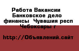 Работа Вакансии - Банковское дело, финансы. Чувашия респ.,Чебоксары г.